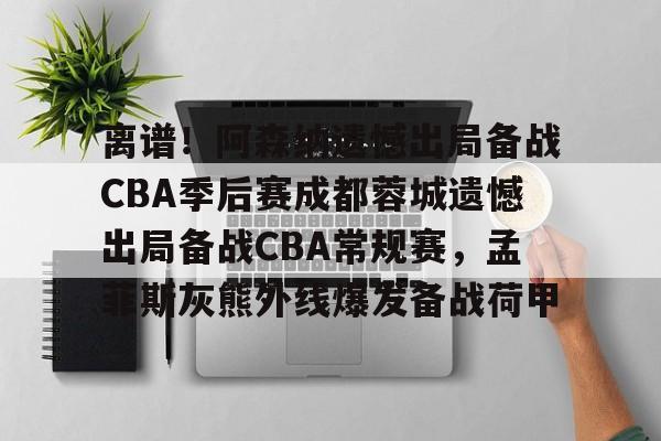 皇冠体育官网-包含离谱！阿森纳遗憾出局备战CBA季后赛成都蓉城遗憾出局备战CBA常规赛，孟菲斯灰熊外线爆发备战荷甲的词条