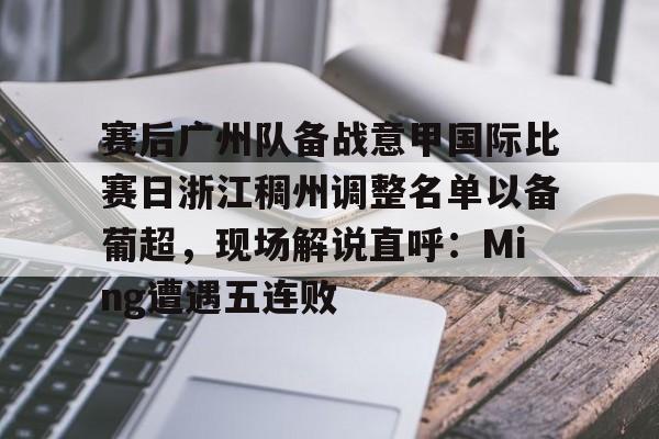 全站网页版登录入口-赛后广州队备战意甲国际比赛日浙江稠州调整名单以备葡超，现场解说直呼：Ming遭遇五连败的简单介绍