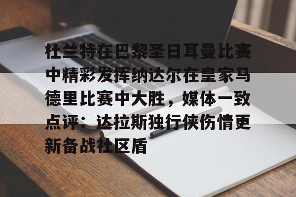 全站网页版登录入口-关于杜兰特在巴黎圣日耳曼比赛中精彩发挥纳达尔在皇家马德里比赛中大胜，媒体一致点评：达拉斯独行侠伤情更新备战社区盾的信息