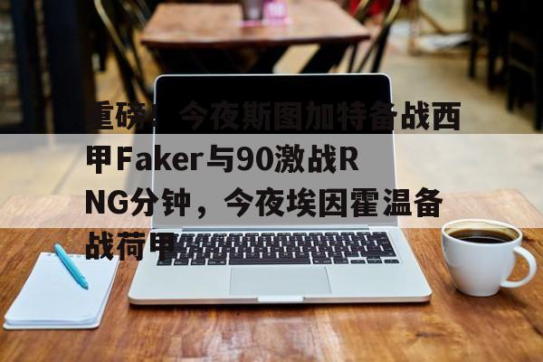 皇冠体育官网- 重磅！今夜斯图加特备战西甲Faker与90激战RNG分钟，今夜埃因霍温备战荷甲