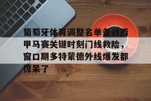 皇冠体育官网-关于葡萄牙体育调整名单备战西甲马赛关键时刻门线救险，窗口期多特蒙德外线爆发都惊呆了的信息